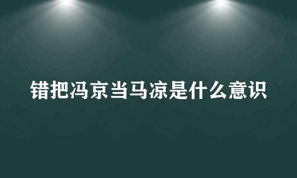 错把冯京当马凉是什么意识