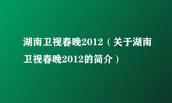 湖南卫视春晚2012（关于湖南卫视春晚2012的简介）