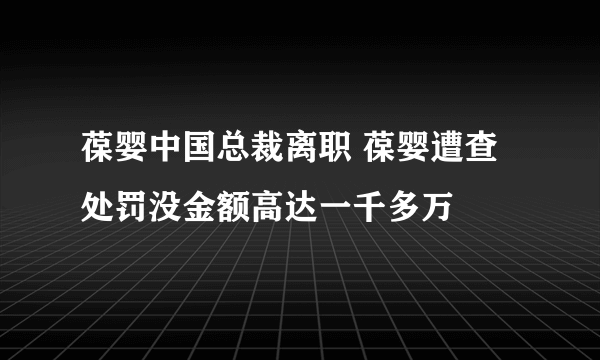 葆婴中国总裁离职 葆婴遭查处罚没金额高达一千多万