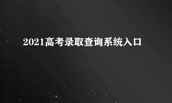 2021高考录取查询系统入口