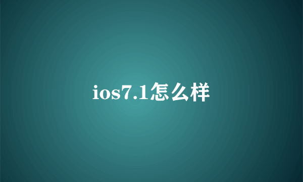 ios7.1怎么样