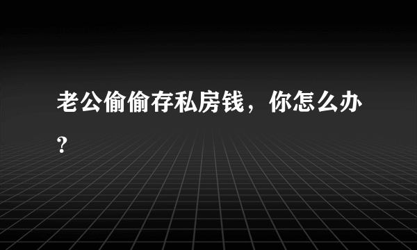 老公偷偷存私房钱，你怎么办？