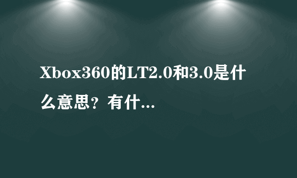 Xbox360的LT2.0和3.0是什么意思？有什么区别？