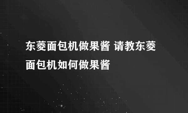 东菱面包机做果酱 请教东菱面包机如何做果酱