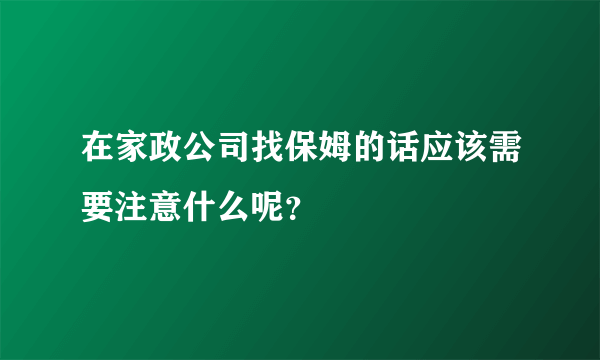 在家政公司找保姆的话应该需要注意什么呢？