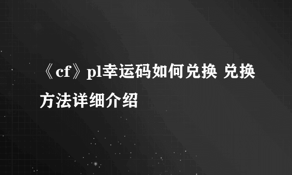 《cf》pl幸运码如何兑换 兑换方法详细介绍