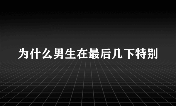 为什么男生在最后几下特别