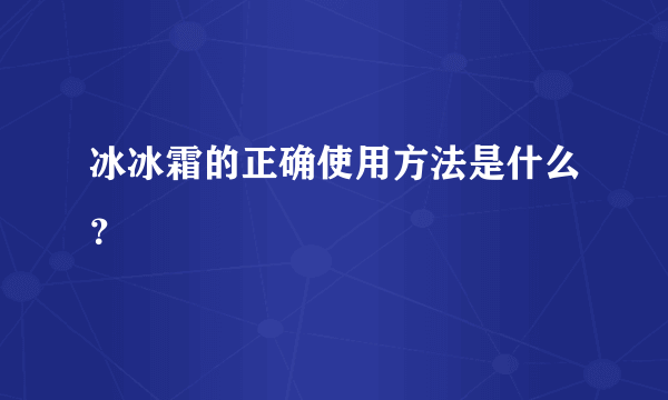 冰冰霜的正确使用方法是什么？