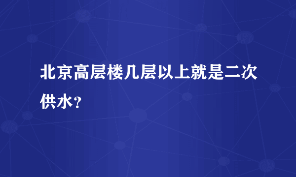 北京高层楼几层以上就是二次供水？