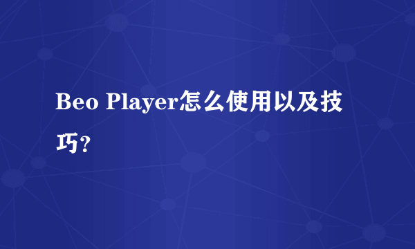 Beo Player怎么使用以及技巧？