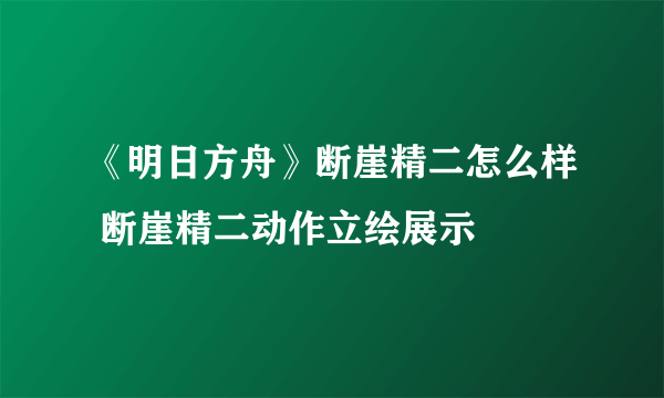 《明日方舟》断崖精二怎么样 断崖精二动作立绘展示