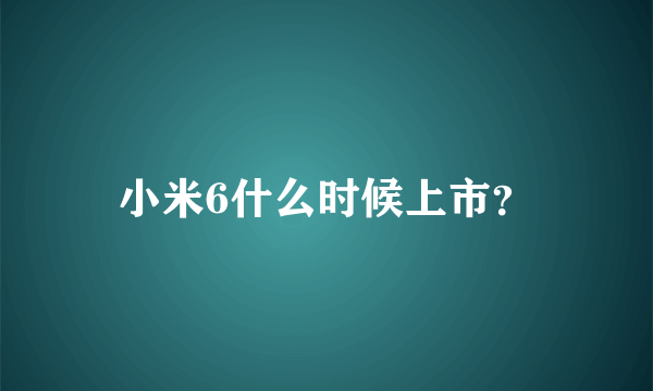 小米6什么时候上市？