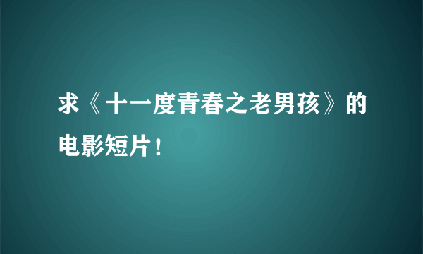 求《十一度青春之老男孩》的电影短片！