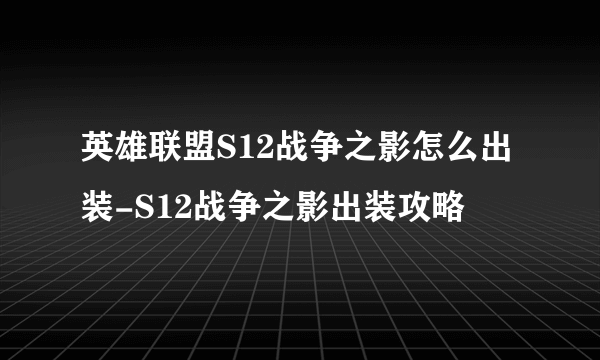 英雄联盟S12战争之影怎么出装-S12战争之影出装攻略