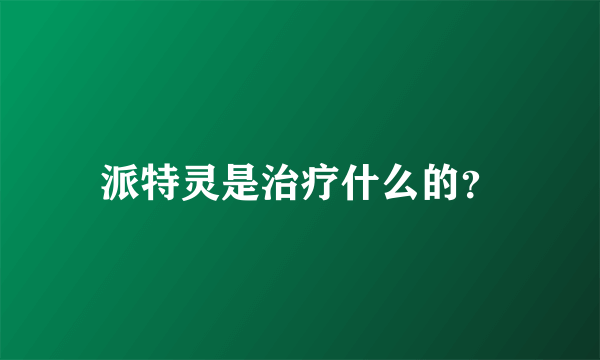 派特灵是治疗什么的？