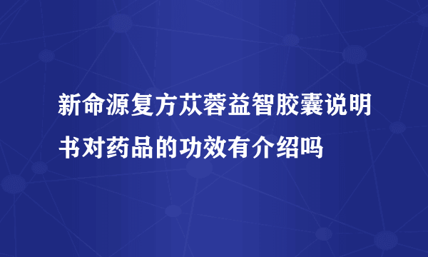 新命源复方苁蓉益智胶囊说明书对药品的功效有介绍吗