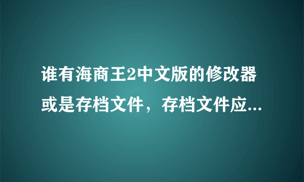 谁有海商王2中文版的修改器或是存档文件，存档文件应该储存在哪个文件夹里？