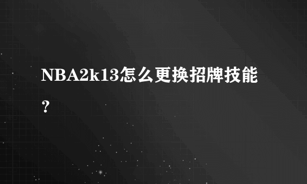 NBA2k13怎么更换招牌技能？