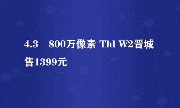 4.3吋800万像素 Thl W2晋城售1399元