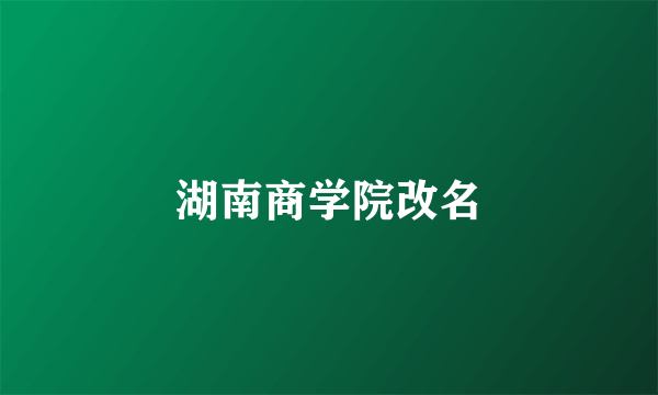 湖南商学院改名