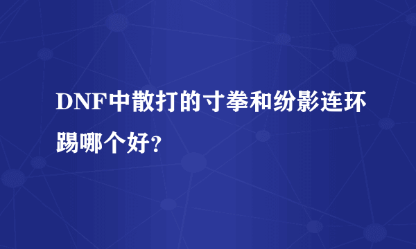 DNF中散打的寸拳和纷影连环踢哪个好？