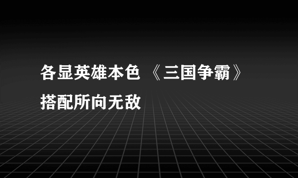 各显英雄本色 《三国争霸》搭配所向无敌