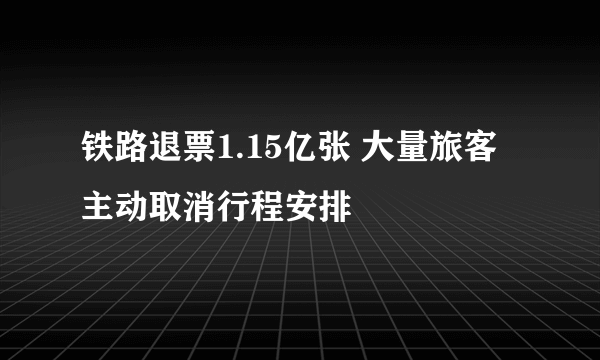 铁路退票1.15亿张 大量旅客主动取消行程安排