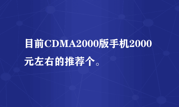 目前CDMA2000版手机2000元左右的推荐个。