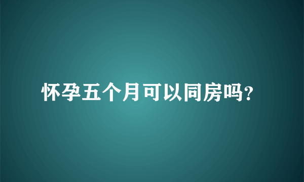 怀孕五个月可以同房吗？