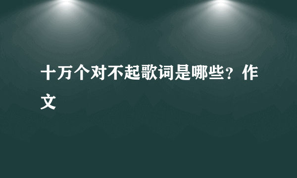 十万个对不起歌词是哪些？作文