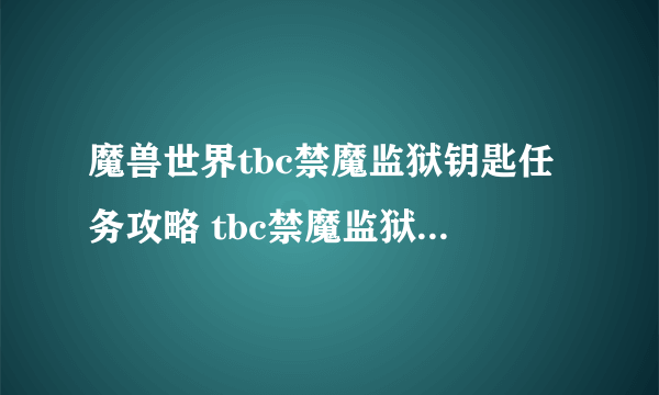 魔兽世界tbc禁魔监狱钥匙任务攻略 tbc禁魔监狱钥匙任务怎么完成