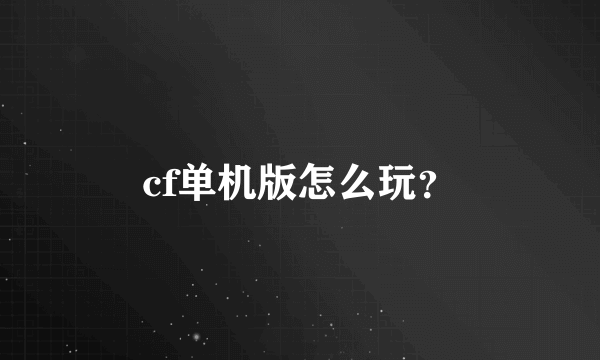 cf单机版怎么玩？