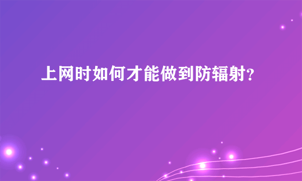 上网时如何才能做到防辐射？