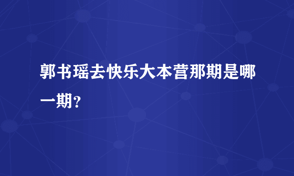 郭书瑶去快乐大本营那期是哪一期？