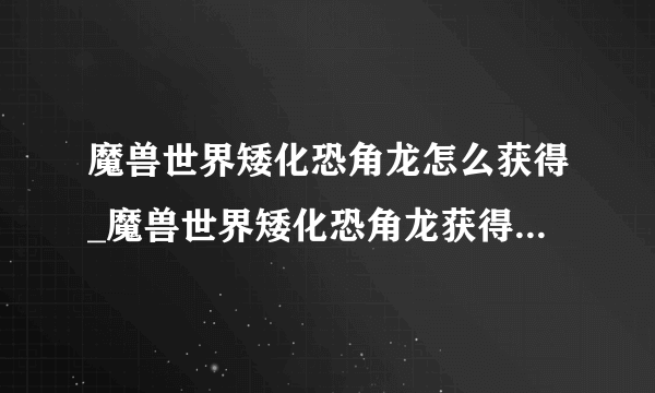 魔兽世界矮化恐角龙怎么获得_魔兽世界矮化恐角龙获得方法_飞外