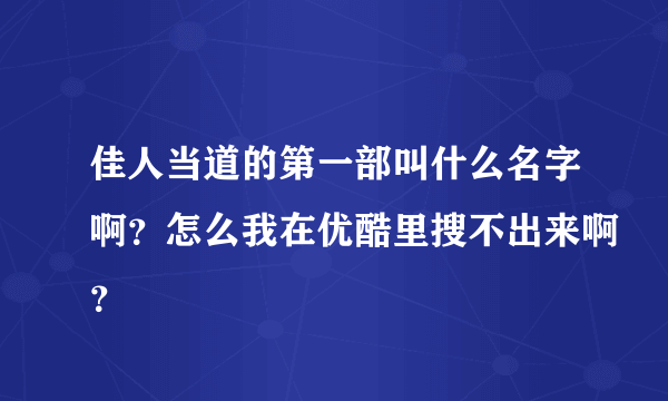 佳人当道的第一部叫什么名字啊？怎么我在优酷里搜不出来啊？