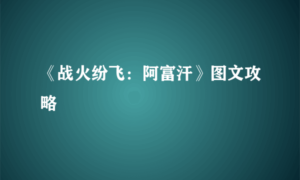 《战火纷飞：阿富汗》图文攻略