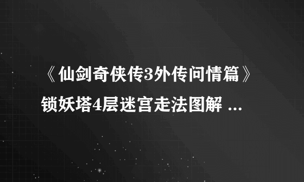 《仙剑奇侠传3外传问情篇》锁妖塔4层迷宫走法图解 锁妖塔4层怎么走