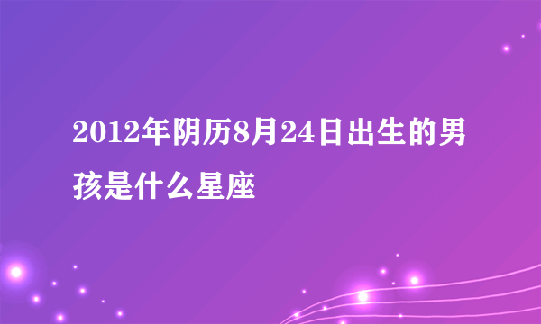 2012年阴历8月24日出生的男孩是什么星座