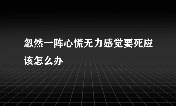 忽然一阵心慌无力感觉要死应该怎么办