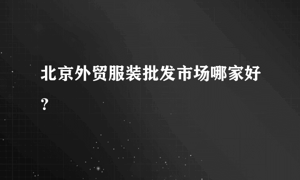 北京外贸服装批发市场哪家好？