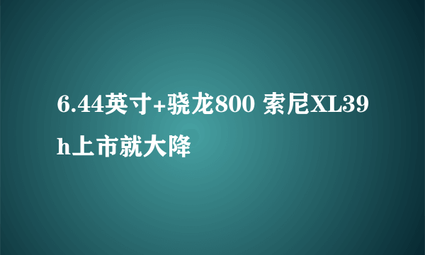 6.44英寸+骁龙800 索尼XL39h上市就大降