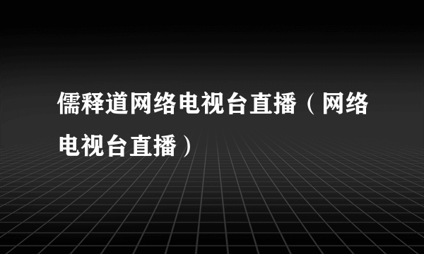 儒释道网络电视台直播（网络电视台直播）