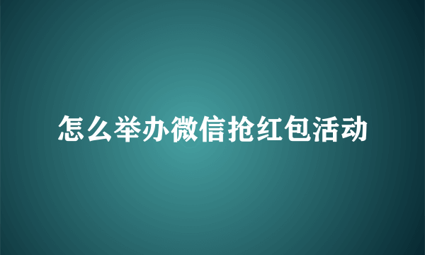 怎么举办微信抢红包活动