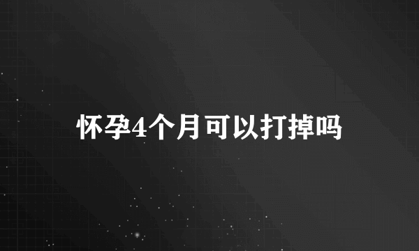 怀孕4个月可以打掉吗