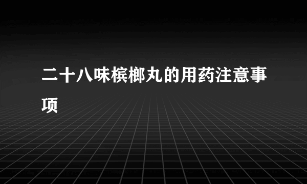 二十八味槟榔丸的用药注意事项