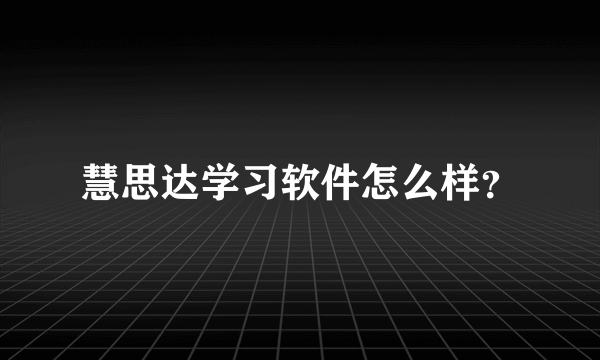 慧思达学习软件怎么样？