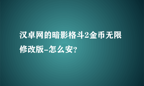 汉卓网的暗影格斗2金币无限修改版-怎么安？