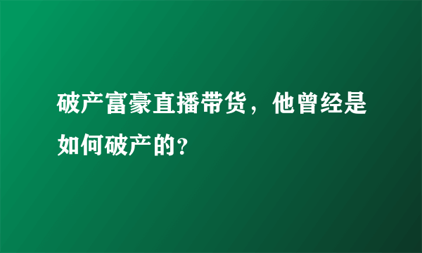 破产富豪直播带货，他曾经是如何破产的？