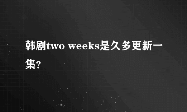 韩剧two weeks是久多更新一集？